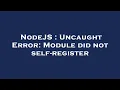 NodeJS Uncaught Error Module did not self-register
