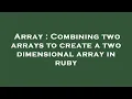 Array Combining two arrays to create a two dimensional array in ruby