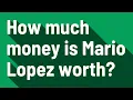 How much money is Mario Lopez worth