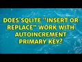 Does sqlite insert or replace work with AUTOINCREMENT primary key 2 Solutions