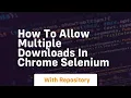 how to allow multiple downloads in chrome selenium