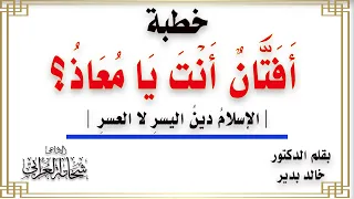 خطبة   أ ف ت  ان  أ ن ت  ي ا م ع اذ    للدكتور خالد بدير بصوت الإذاعى شحاتة العرابى دندنها