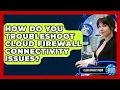 How Do You Troubleshoot Cloud Firewall Connectivity Issues - Cloud Stack Studio