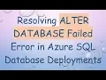 Resolving ALTER DATABASE Failed Error in Azure SQL Database Deployments