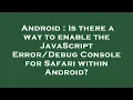 Android Is there a way to enable the JavaScript Console for Safari within Android
