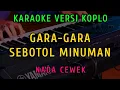 Lagu GARA GARA SEBOTOL MINUMAN - KARAOKE NADA CEWEK ( VERSI KOPLO )