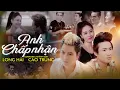 Lagu ANH CHẤP NHẬN - LONG HẢI Ft CAO TRUNG | OFFICIAL MV | Định mệnh kia đã cho...