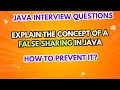 Explain the concept of a false sharing in Java and How to prevent it Java Interview Questions