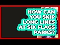 How Can You Skip Long Lines At Six Flags Parks - Insider Theme Park Tips