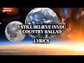 I STILL BELIEVE IN YOU COUNTRY BALLAD ( LYRICS )