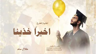 اخيرا  خذينا شهادتنا بيدينا   طلال سام   اغنية تخرج اخيرا       دندنها
