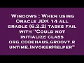 Windows When using Oracle JDK 14 all gradle 6 2 2 tasks fail with Could not initialize class or