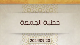 خطبة الجمعة 2024 09 20 