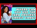 Where Can You Use The IKEA Projekt Credit Card - Crazy About Credit Cards