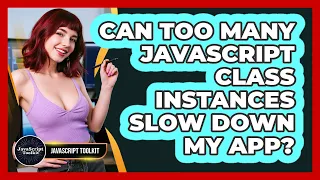Can Too Many JavaScript Class Instances Slow Down My App - JavaScript Toolkit