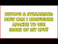 DevOps SysAdmins How can I configure Apache to use more of my CPU 2 Solutions