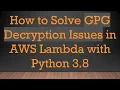 How to Solve GPG Decryption Issues in AWS Lambda with Python 3 8