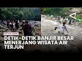 Detik-detik banjir besar menerjang wisata air terjun