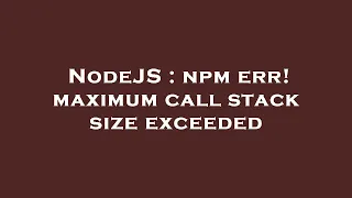 NodeJS npm err maximum call stack size exceeded