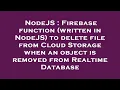 NodeJS Firebase function written in NodeJS to delete file from Cloud Storage when an object is r
