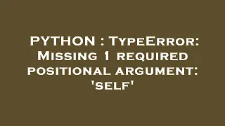 PYTHON TypeError Missing 1 required positional argument self