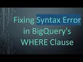 Fixing Syntax Error in BigQuery s WHERE Clause