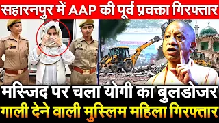 मस्जिद पर चला योगी बुलडोजर गाली देने वाली मुस्लिम महिला गिरफ्तार सहारनपुर मे AAP की पूर्व प्रवक्ता..