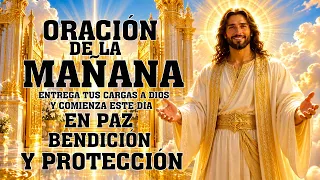 ORACIÓN DE LA MAÑANA | ENTREGA TUS CARGAS A DIOS Y COMIENZA ESTE DÍA EN PAZ, BENDICIÓN Y PROTECCIÓN
