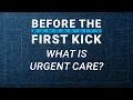 Before the First Kick What is Urgent Care