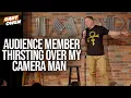Audience Member Thirsting Over My Camera Man Gary Owen