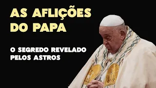 AS AFLIÇÕES DO PAPA - O SEGREDO REVELADO PELOS ASTROS