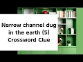 Narrow channel dug in the earth 5 Crossword Clue