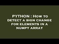 PYTHON How to detect a sign change for elements in a numpy array