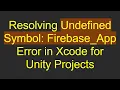 Resolving Undefined Symbol Firebase - App Error in Xcode for Unity Projects
