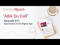 CentralReach ABA On Call Podcast - Ep 11 Supervision in the Digital Age