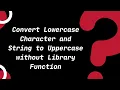 Convert Lowercase to Uppercase without Library Function C Tutorials for Beginners