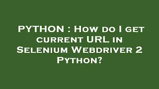 PYTHON How do I get current URL in Selenium Webdriver 2 Python