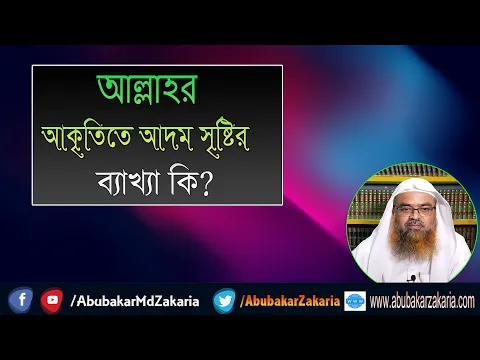 প্রশ্ন : আল্লাহর আকৃতিতে আদম সৃষ্টির ব্যাখ্যা কি? শাইখ প্রফেসর ড. আবু বকর মুহাম্মাদ যাকারিয়া