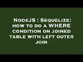 NodeJS Sequelize how to do a WHERE condition on joined table with left outer join