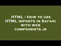 HTML How to use HTML imports in Safari with web components js