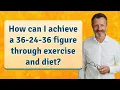 How can I achieve a 36-24-36 figure through exercise and diet