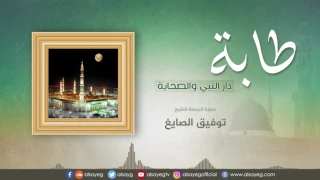 طابة دار النبي والصحابة خطبة الجمعة للشيخ توفيق الصايغ 
