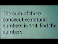 The sum of three consecutive natural numbers is 114 find the numbers