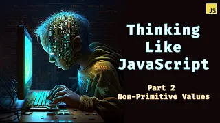 Non-Primitive Values - Reference Thinking Like JavaScript 2