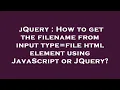 jQuery How to get the filename from input type file html element using JavaScript or JQuery