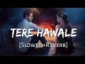 Tere Hawale [Slowed+Reverb] - Arijit Singh, Shilpa Rao | Lal Singh Chaddha | Lofi Music