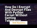 How do I encrypt and decrypt files with Python fernet without getting TokenError