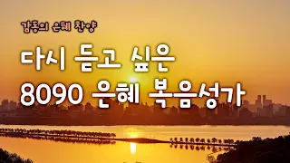 [감동의 은혜 찬양] 다시 듣고 싶은 8090 은혜 복음성가