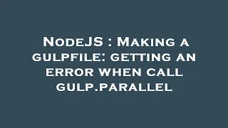 NodeJS Making a gulpfile getting an error when call gulp parallel
