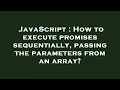 JavaScript How to execute promises sequentially passing the parameters from an array